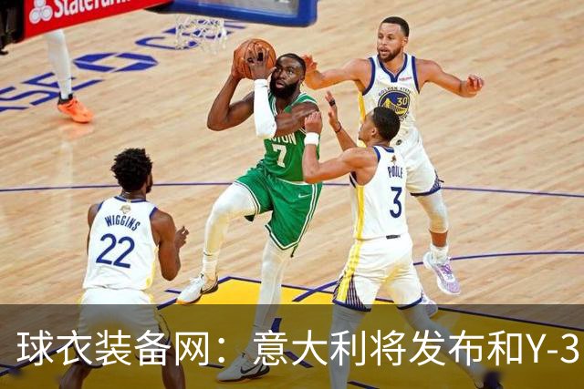 球衣装备网：意大利将发布和Y-3的联名球衣，预计2027年上市
